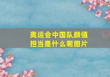 奥运会中国队颜值担当是什么呢图片