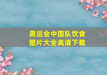 奥运会中国队饮食图片大全高清下载