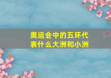 奥运会中的五环代表什么大洲和小洲