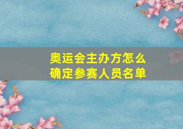 奥运会主办方怎么确定参赛人员名单