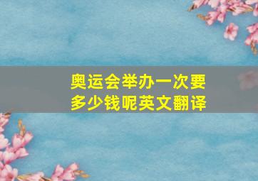 奥运会举办一次要多少钱呢英文翻译