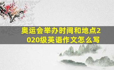 奥运会举办时间和地点2020级英语作文怎么写