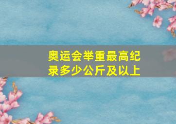 奥运会举重最高纪录多少公斤及以上