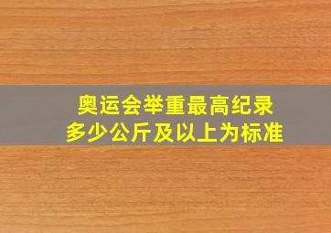 奥运会举重最高纪录多少公斤及以上为标准