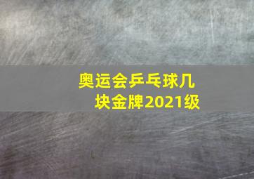 奥运会乒乓球几块金牌2021级