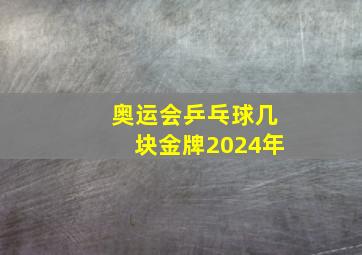 奥运会乒乓球几块金牌2024年