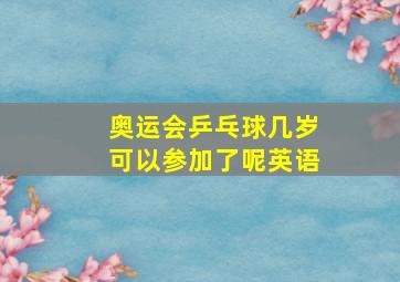 奥运会乒乓球几岁可以参加了呢英语