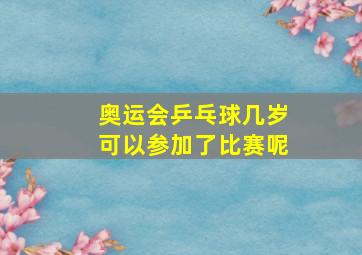 奥运会乒乓球几岁可以参加了比赛呢