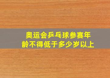 奥运会乒乓球参赛年龄不得低于多少岁以上