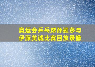 奥运会乒乓球孙颖莎与伊藤美诚比赛回放录像