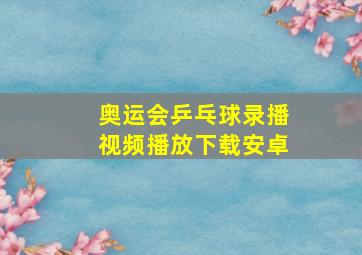 奥运会乒乓球录播视频播放下载安卓