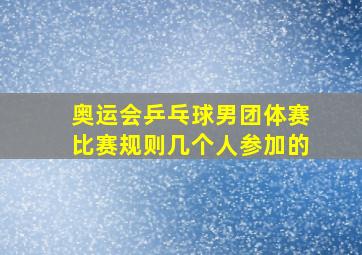 奥运会乒乓球男团体赛比赛规则几个人参加的