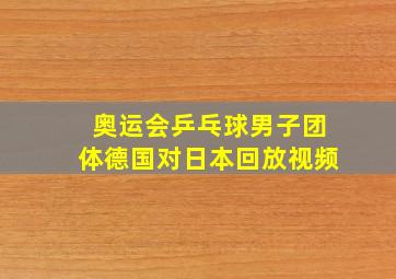 奥运会乒乓球男子团体德国对日本回放视频