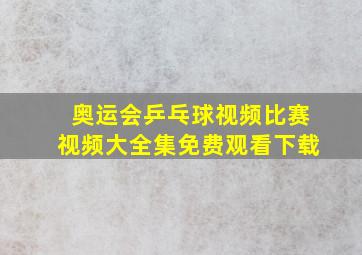 奥运会乒乓球视频比赛视频大全集免费观看下载