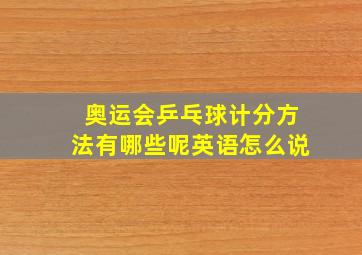 奥运会乒乓球计分方法有哪些呢英语怎么说