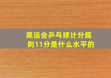 奥运会乒乓球计分规则11分是什么水平的