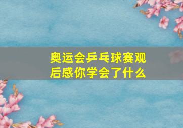 奥运会乒乓球赛观后感你学会了什么