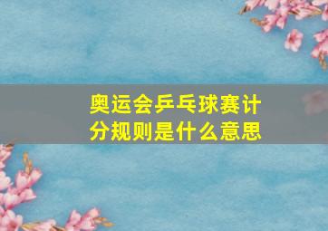 奥运会乒乓球赛计分规则是什么意思