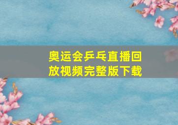 奥运会乒乓直播回放视频完整版下载