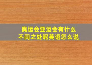 奥运会亚运会有什么不同之处呢英语怎么说