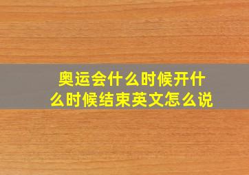 奥运会什么时候开什么时候结束英文怎么说