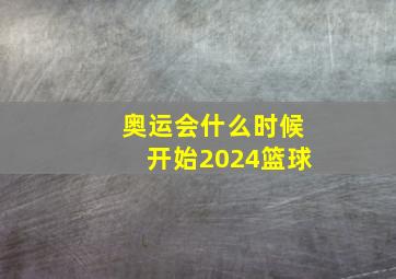 奥运会什么时候开始2024篮球