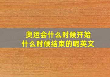 奥运会什么时候开始什么时候结束的呢英文