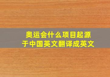 奥运会什么项目起源于中国英文翻译成英文