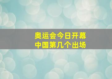 奥运会今日开幕中国第几个出场