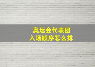 奥运会代表团入场顺序怎么排