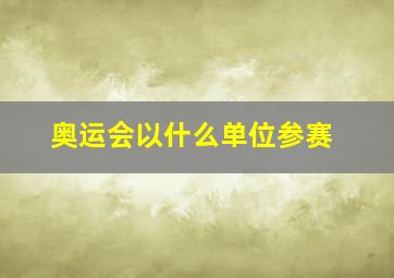 奥运会以什么单位参赛