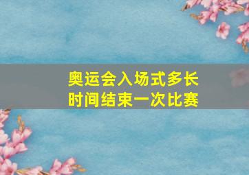 奥运会入场式多长时间结束一次比赛