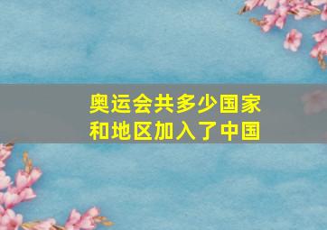 奥运会共多少国家和地区加入了中国