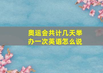 奥运会共计几天举办一次英语怎么说