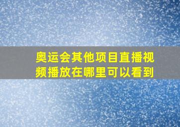 奥运会其他项目直播视频播放在哪里可以看到