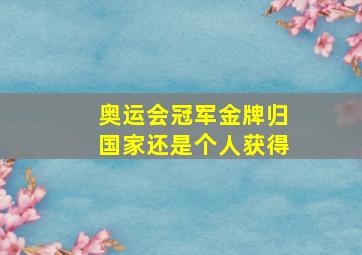 奥运会冠军金牌归国家还是个人获得