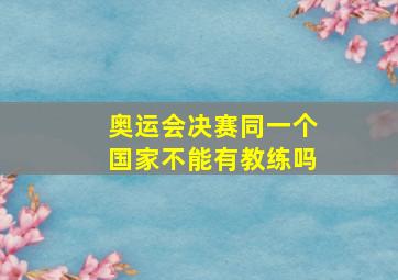 奥运会决赛同一个国家不能有教练吗