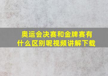 奥运会决赛和金牌赛有什么区别呢视频讲解下载