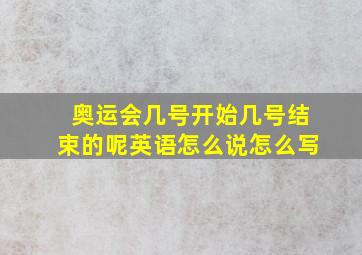 奥运会几号开始几号结束的呢英语怎么说怎么写