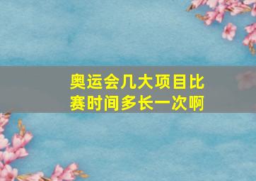 奥运会几大项目比赛时间多长一次啊