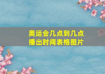 奥运会几点到几点播出时间表格图片