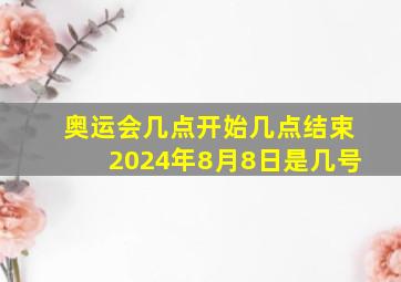 奥运会几点开始几点结束2024年8月8日是几号