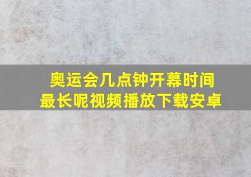 奥运会几点钟开幕时间最长呢视频播放下载安卓