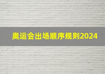 奥运会出场顺序规则2024