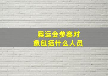 奥运会参赛对象包括什么人员