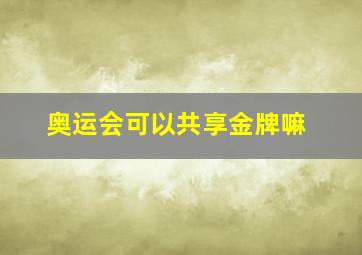 奥运会可以共享金牌嘛