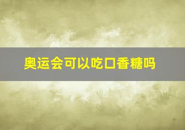 奥运会可以吃口香糖吗