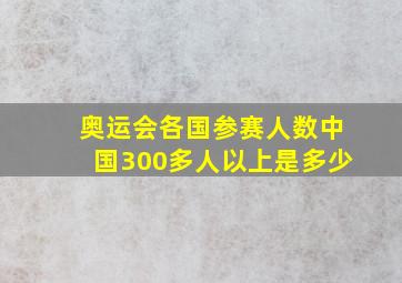 奥运会各国参赛人数中国300多人以上是多少