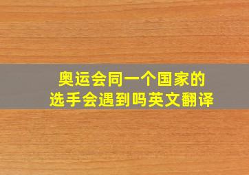 奥运会同一个国家的选手会遇到吗英文翻译