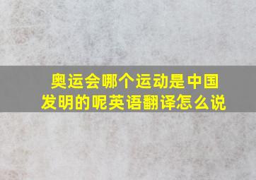 奥运会哪个运动是中国发明的呢英语翻译怎么说